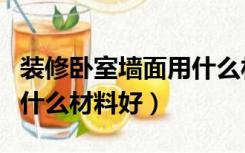 装修卧室墙面用什么材料好（装修卧室墙面用什么材料好）