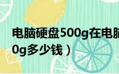 电脑硬盘500g在电脑中怎么样（电脑硬盘500g多少钱）