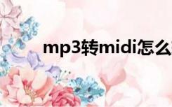 mp3转midi怎么转（mp3转mid）