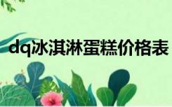 dq冰淇淋蛋糕价格表（dq冰淇淋蛋糕价格）