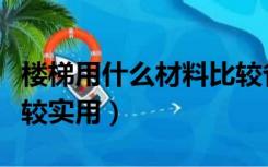 楼梯用什么材料比较省钱（楼梯用什么材料比较实用）