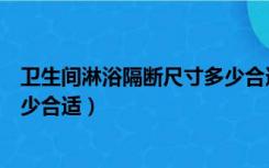 卫生间淋浴隔断尺寸多少合适男生（卫生间淋浴隔断尺寸多少合适）