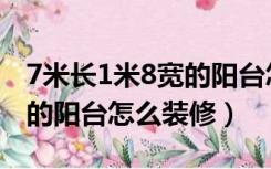 7米长1米8宽的阳台怎么利用（7米长1米8宽的阳台怎么装修）