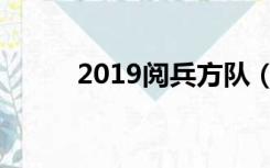 2019阅兵方队（2019阅兵直播）