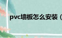 pvc墙板怎么安装（pvc墙板怎么安装）