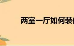 两室一厅如何装修（两室户装修）