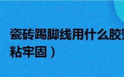 瓷砖踢脚线用什么胶贴（瓷砖踢脚线用什么胶粘牢固）