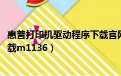 惠普打印机驱动程序下载官网1005（惠普打印机驱动程序下载m1136）