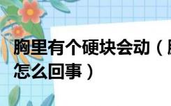 胸里有个硬块会动（胸里面有硬块一按会跑是怎么回事）