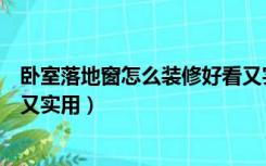 卧室落地窗怎么装修好看又实用（卧室落地窗怎么装修好看又实用）