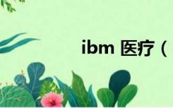 ibm 医疗（ibm的前身）