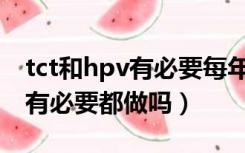 tct和hpv有必要每年检查一次吗（tct和hpv有必要都做吗）