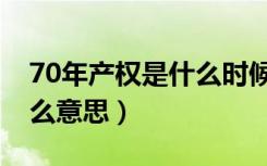 70年产权是什么时候开始的（70年产权是什么意思）