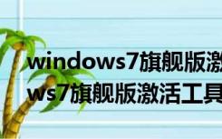 windows7旗舰版激活工具好用吗（windows7旗舰版激活工具）