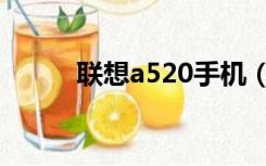 联想a520手机（联想a520手机）