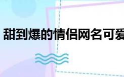 甜到爆的情侣网名可爱（甜到爆的情侣网名）