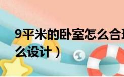 9平米的卧室怎么合理布置（9平米的卧室怎么设计）