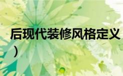 后现代装修风格定义（后现代装修风格好看吗）