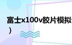 富士x100v胶片模拟设置推荐（富士x10评测）