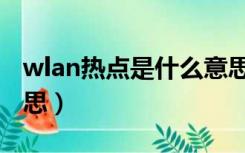 wlan热点是什么意思啊（wlan热点是什么意思）