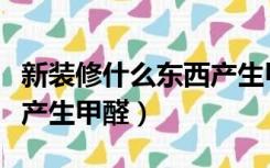 新装修什么东西产生甲醛（房屋装修什么东西产生甲醛）