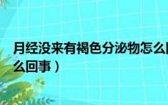 月经没来有褐色分泌物怎么回事（月经没来有褐色分泌物怎么回事）