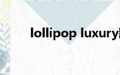 lollipop luxury歌词（lollipopf）