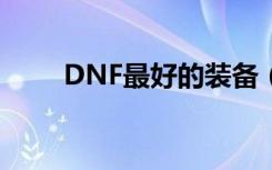 DNF最好的装备（dnf最好的称号）