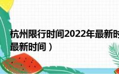 杭州限行时间2022年最新时间萧山（杭州限行时间2022年最新时间）