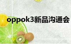 oppok3新品沟通会（oppok3新机发布）