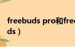 freebuds pro和freebuds4哪个好（freebuds）