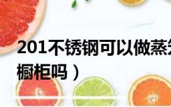 201不锈钢可以做蒸笼吗（201不锈钢可以做橱柜吗）