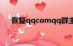 恢复qqcomqq群主（huifu qq com）