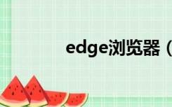 edge浏览器（edge浏览器）