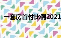 一套房首付比例2021新标准（一套房首付）