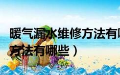 暖气漏水维修方法有哪些视频（暖气漏水维修方法有哪些）