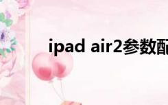 ipad air2参数配置（ipad air2）