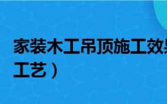 家装木工吊顶施工效果图（家装木工吊顶施工工艺）