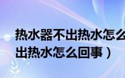 热水器不出热水怎么回事显示e1（热水器不出热水怎么回事）