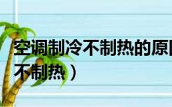 空调制冷不制热的原因和解决方法（空调制冷不制热）