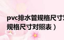 pvc排水管规格尺寸对照表国标（pvc排水管规格尺寸对照表）