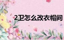 2卫怎么改衣帽间（2卫怎么装修好）