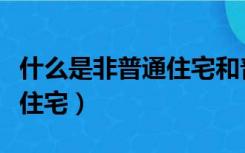 什么是非普通住宅和普通住房（什么是非普通住宅）