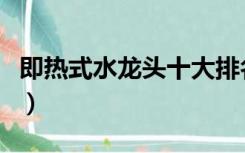 即热式水龙头十大排名（即热式水龙头电死人）