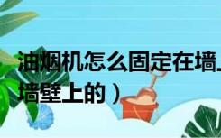 油烟机怎么固定在墙上的（油烟机怎么固定在墙壁上的）