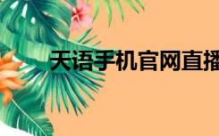 天语手机官网直播（天语手机官网）