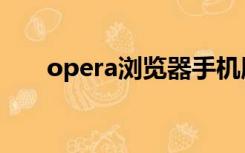 opera浏览器手机版（opera浏览器）