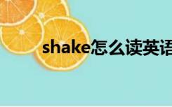 shake怎么读英语（shake怎么读）