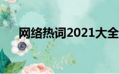 网络热词2021大全及解释（网络热词）