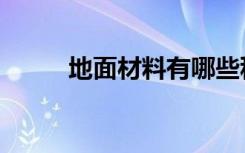 地面材料有哪些种类（地面材料）